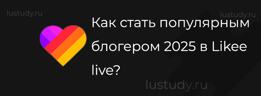 Как стать популярным блогером 2025 в Likee live?